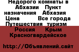 Недорого комнаты в Абхазии › Пункт назначения ­ Абхазия  › Цена ­ 300 - Все города Путешествия, туризм » Россия   . Крым,Красногвардейское